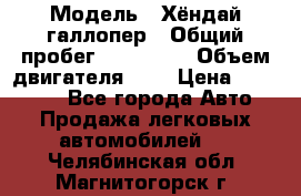  › Модель ­ Хёндай галлопер › Общий пробег ­ 152 000 › Объем двигателя ­ 2 › Цена ­ 185 000 - Все города Авто » Продажа легковых автомобилей   . Челябинская обл.,Магнитогорск г.